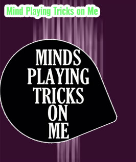 Mind is playing tricks on me